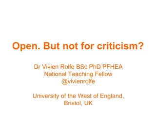 Open. But not for criticism?
Dr Vivien Rolfe BSc PhD PFHEA
National Teaching Fellow
@vivienrolfe
University of the West of England,
Bristol, UK
 