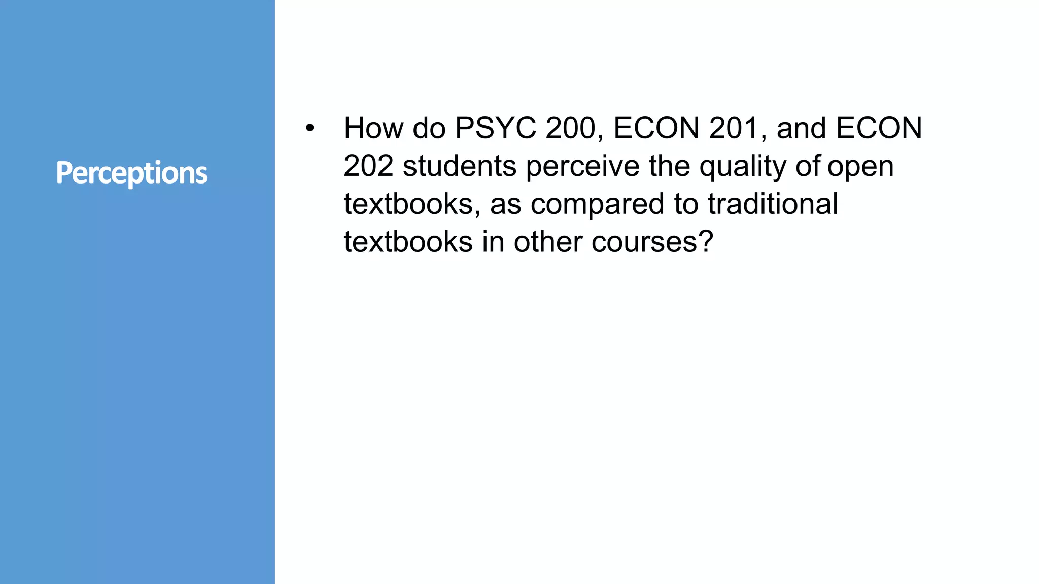 • How do PSYC 200, ECON 201, and ECON
202 students perceive the quality of open
textbooks, as compared to traditional
textbooks in other courses?
Perceptions
 