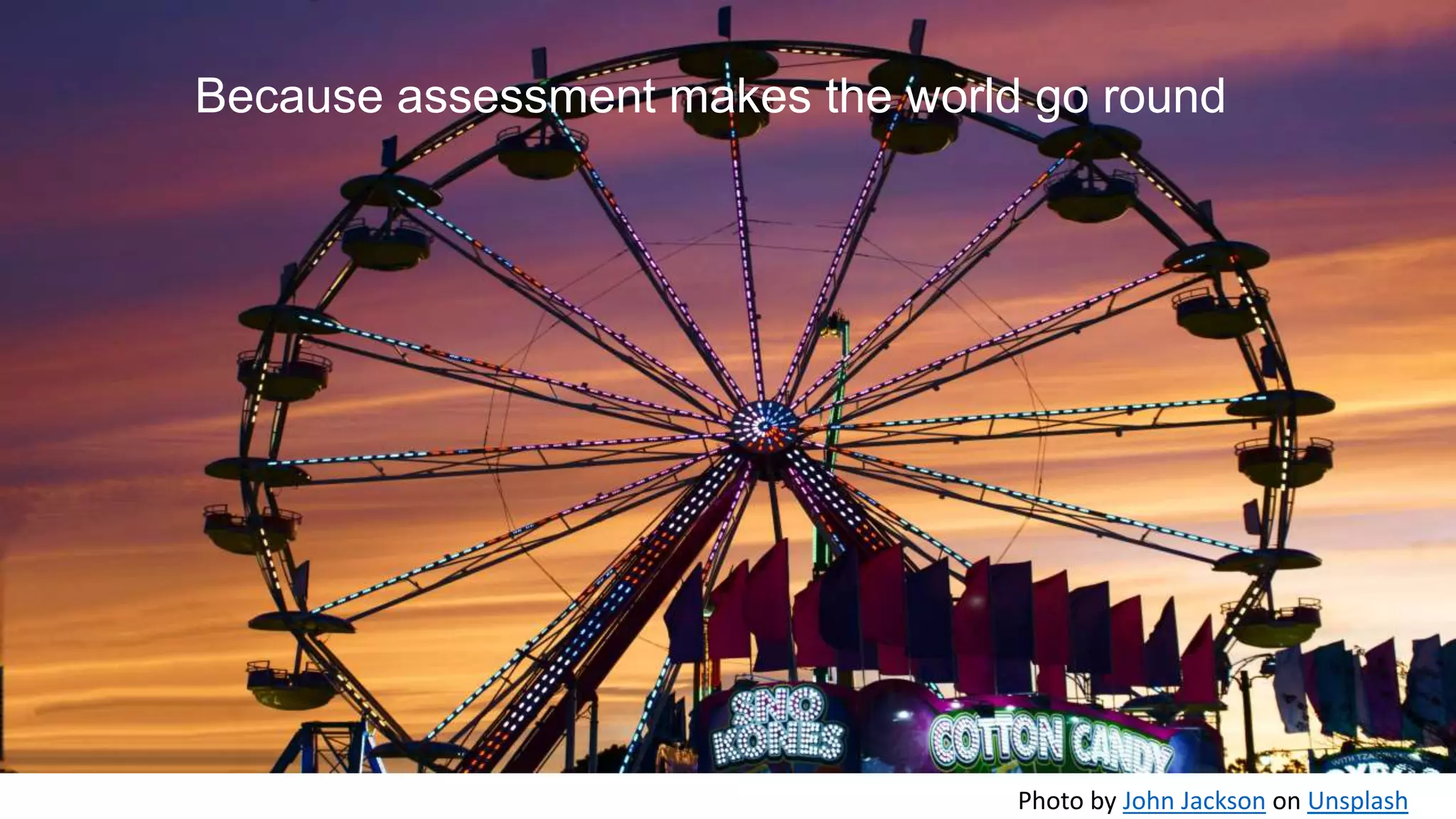 Because assessment makes the world go round
Photo by John Jackson on Unsplash
 