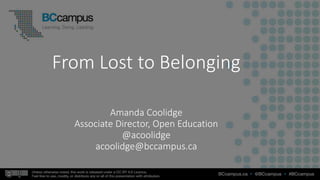 From Lost to Belonging
Amanda Coolidge
Associate Director, Open Education
@acoolidge
acoolidge@bccampus.ca
 