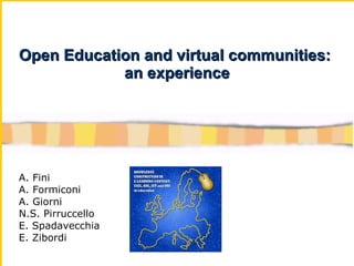 Open Education and virtual communities:  an experience A. Fini A. Formiconi A. Giorni N.S. Pirruccello E. Spadavecchia E. Zibordi 