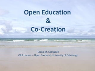 Open Education
&
Co-Creation
Lorna M. Campbell
OER Liaison – Open Scotland, University of Edinburgh
 
