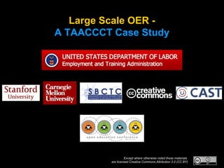 Large Scale OER A TAACCCT Case Study

Except where otherwise noted these materials
are licensed Creative Commons Attribution 3.0 (CC BY)

 