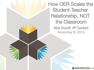 How OER Scales the
Student-Teacher
Relationship, NOT
the Classroom

Nick Ducoff, VP Content

November 8, 2013


BOUNDLESS.COM

 