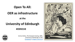 Open To All:
OER as infrastructure
at the
University of Edinburgh
#OER21IE
Anima Celtica, The Evergreen Spring, 1895,
University of Edinburgh, CC BY,
Europeana / images.is.ed.ac.uk
 