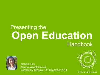 Presenting the 
Open Education 
Marieke Guy 
Marieke.guy@okfn.org 
Community Session, 11th December 2014 
Handbook 
 