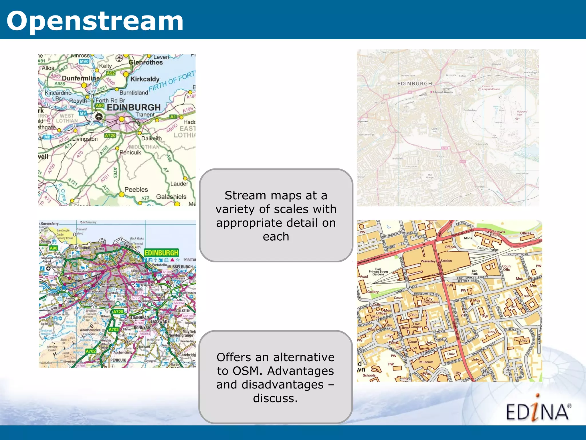Openstream




              Stream maps at a
             variety of scales with
             appropriate detail on
                      each




             Offers an alternative
             to OSM. Advantages
             and disadvantages –
                   discuss.
 