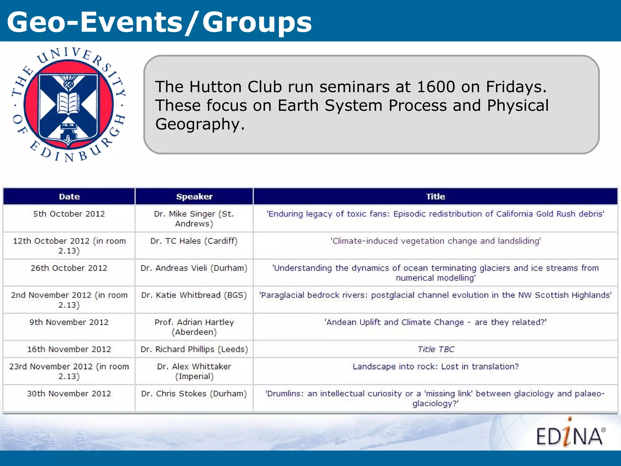 Geo-Events/Groups

        The Hutton Club run seminars at 1600 on Fridays.
        These focus on Earth System Process and Physical
        Geography.
 