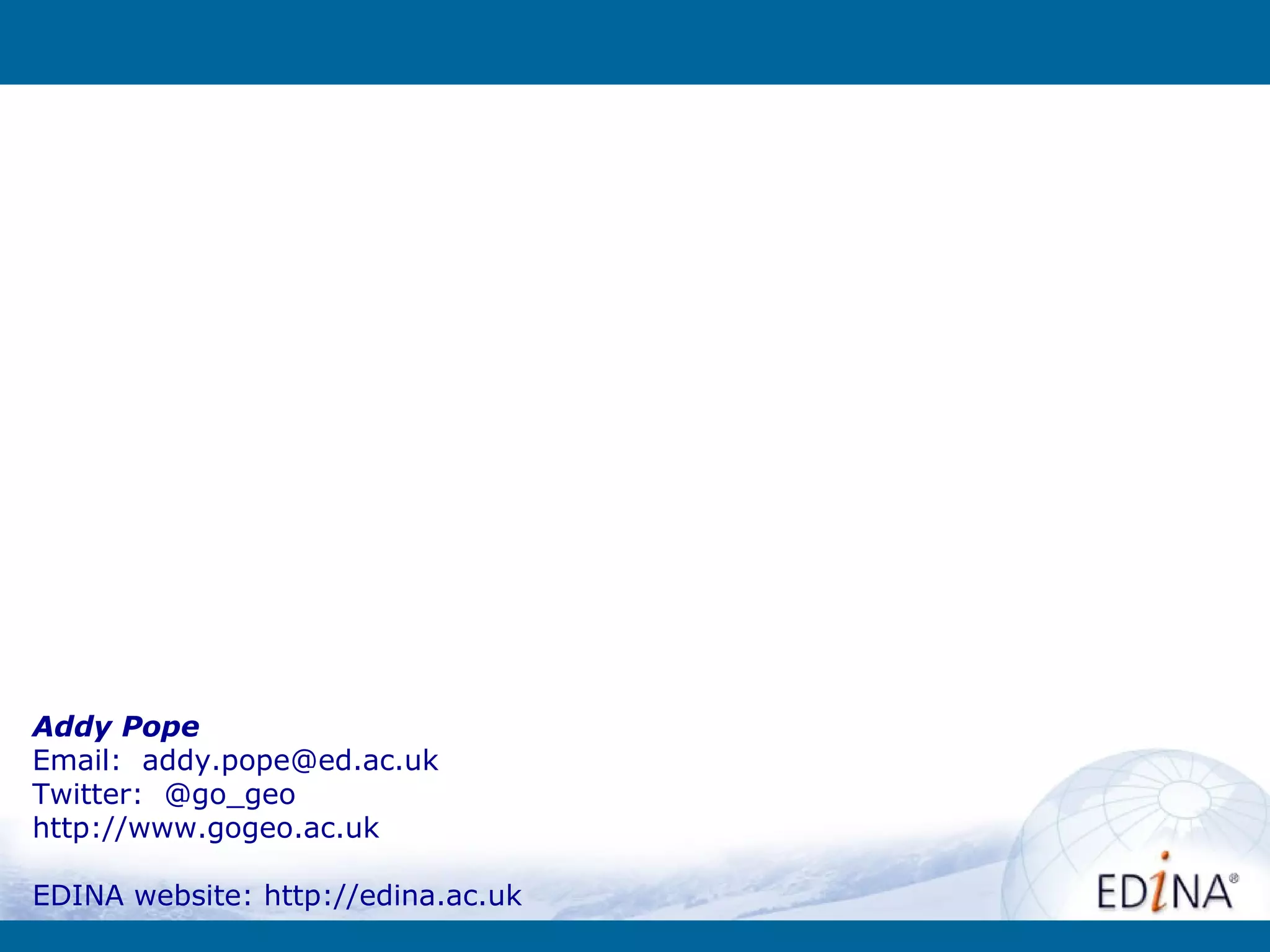 Addy Pope
Email: addy.pope@ed.ac.uk
Twitter: @go_geo
http://www.gogeo.ac.uk

EDINA website: http://edina.ac.uk
 