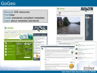 GoGeo
 Discover GIS resources
 Find Data
 Create standards compliant metadata
 Learn about metadata standards




                                       Open Data & Open Source Software at EDINA
 