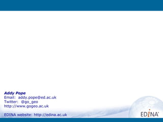 Addy Pope
Email: addy.pope@ed.ac.uk
Twitter: @go_geo
http://www.gogeo.ac.uk

EDINA website: http://edina.ac.uk
 