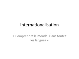Internationalisation

« Comprendre le monde. Dans toutes
          les langues »
 