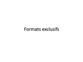 Formats exclusifs
 