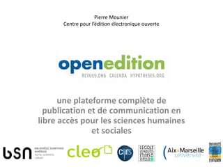 Pierre Mounier
      Centre pour l’édition électronique ouverte




      une plateforme complète de
  publication et de communication en
libre accès pour les sciences humaines
               et sociales
 