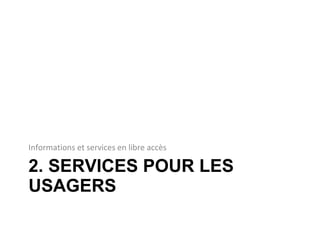 2. SERVICES POUR LES USAGERS Informations et services en libre accès 