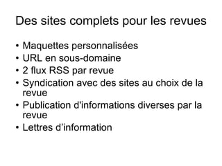 Des sites complets pour les revues Maquettes personnalisées URL en sous-domaine 2 flux RSS par revue Syndication avec des sites au choix de la revue Publication d'informations diverses par la revue Lettres d’information 