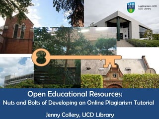 Open Educational Resources:
Nuts and Bolts of Developing an Online Plagiarism Tutorial
Jenny Collery, UCD Library
 