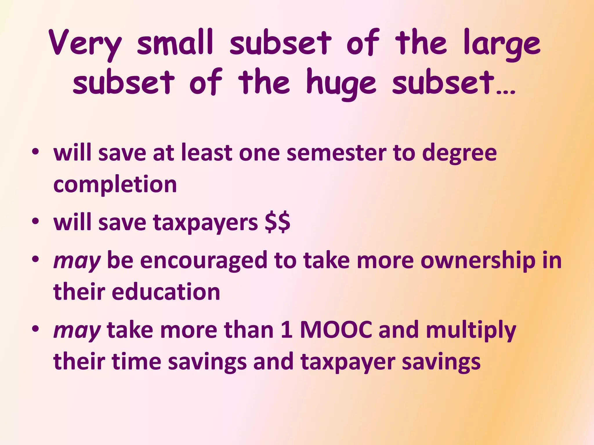 Very small subset of the large
subset of the huge subset…
• will save at least one semester to degree
completion
• will save taxpayers $$
• may be encouraged to take more ownership in
their education
• may take more than 1 MOOC and multiply
their time savings and taxpayer savings
 