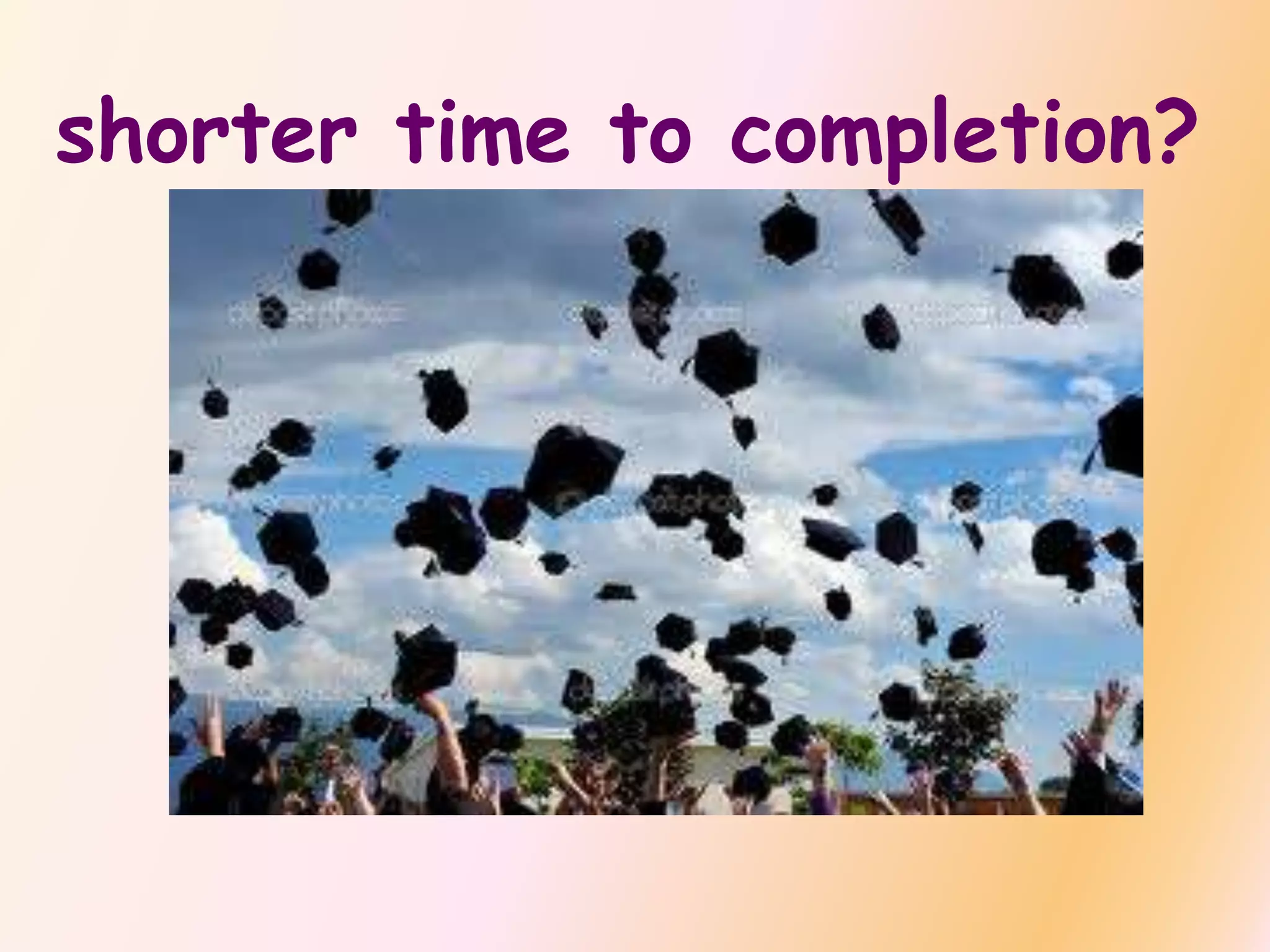 shorter time to completion?
 