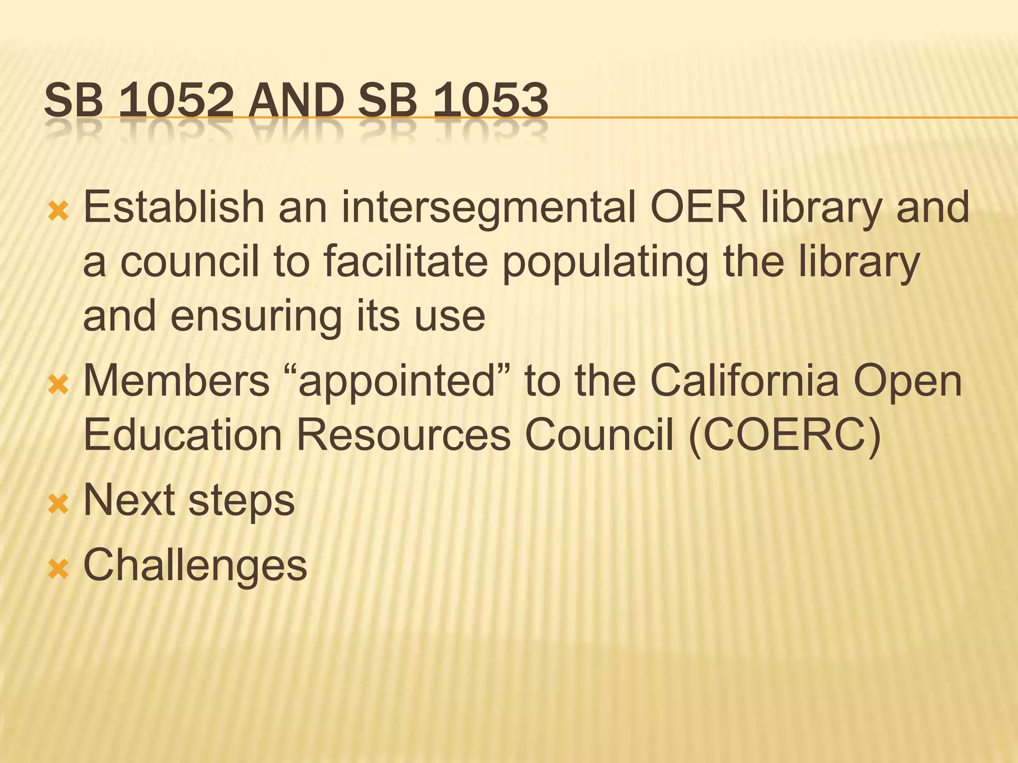 SB 1052 AND SB 1053
 Establish an intersegmental OER library and
a council to facilitate populating the library
and ensuring its use
 Members “appointed” to the California Open
Education Resources Council (COERC)
 Next steps
 Challenges
 