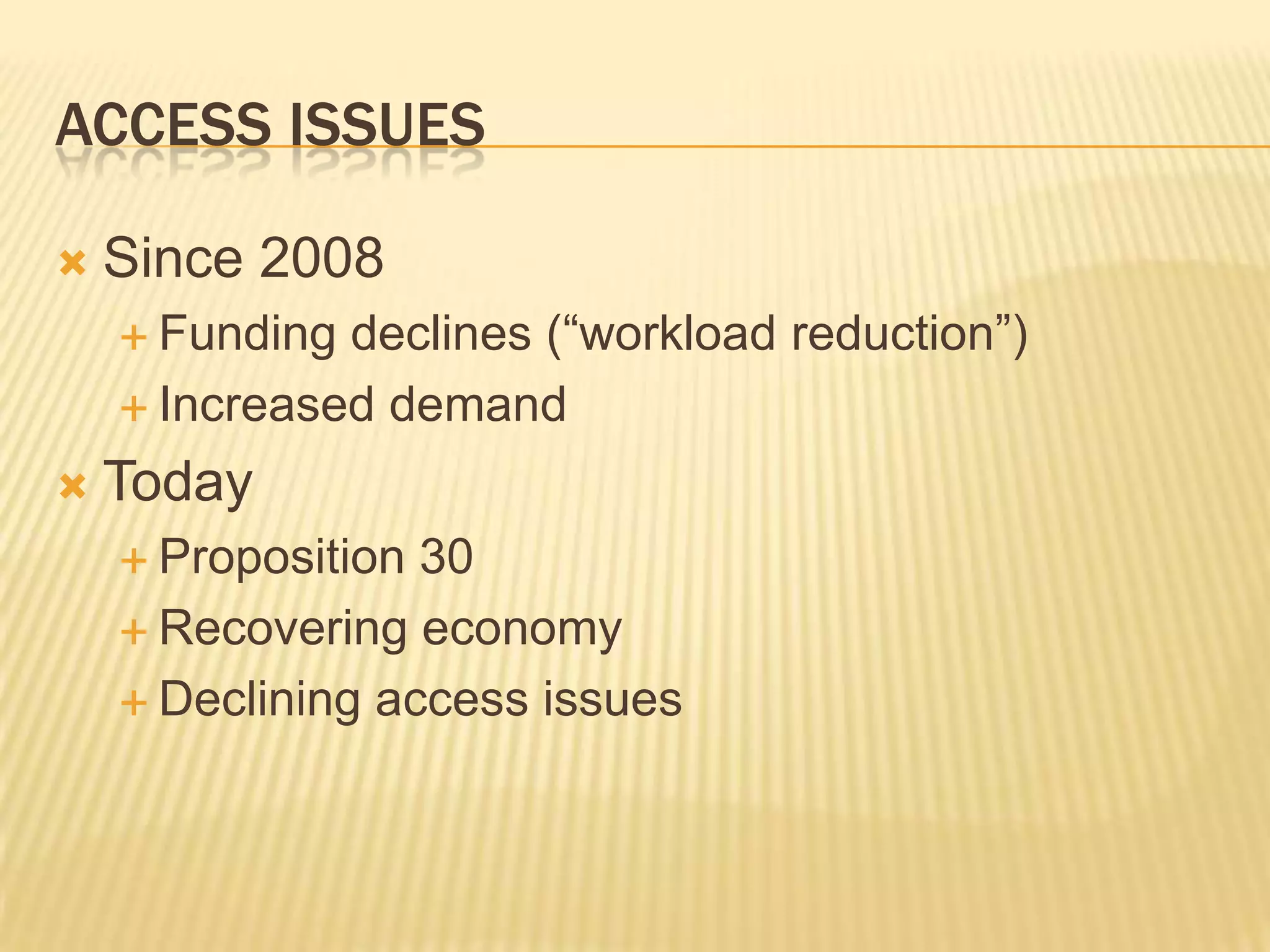ACCESS ISSUES
 Since 2008
 Funding declines (“workload reduction”)
 Increased demand
 Today
 Proposition 30
 Recovering economy
 Declining access issues
 