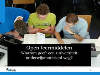 Open leermiddelen Waarom geeft een universiteit onderwijsmateriaal weg? Anka Mulder, Directeur Onderwijs Delft University of Technology 2010   