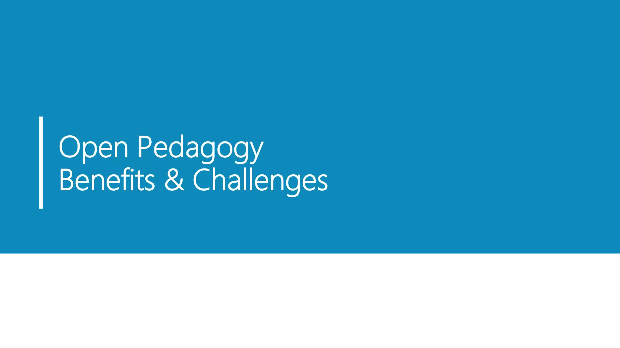 Open Pedagogy
Benefits & Challenges
 