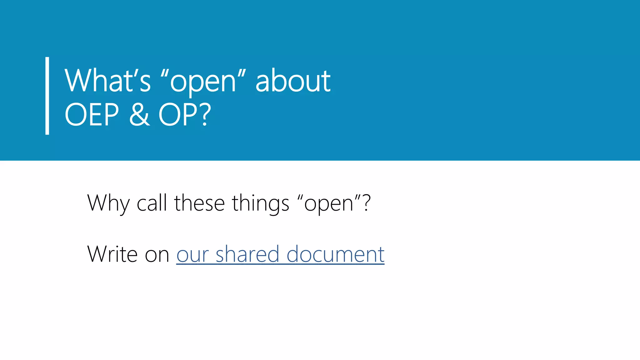 What’s “open” about
OEP & OP?
Why call these things “open”?
Write on our shared document
 