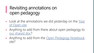 Revisiting annotations on
open pedagogy
 Look at the annotations we did yesterday on the Year
of Open site
 Anything to add from there about open pedagogy to
our shared doc?
 Anything to add from the Open Pedagogy Notebook
site?
 
