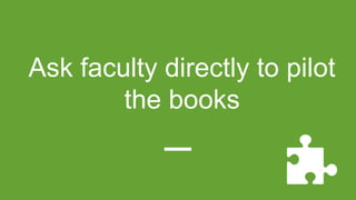 Ask faculty directly to pilot
the books
 