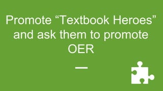 Promote “Textbook Heroes”
and ask them to promote
OER
 