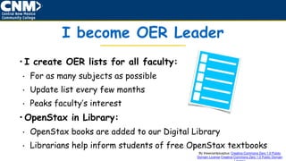 I become OER Leader
• I create OER lists for all faculty:
• For as many subjects as possible
• Update list every few months
• Peaks faculty’s interest
• OpenStax in Library:
• OpenStax books are added to our Digital Library
• Librarians help inform students of free OpenStax textbooks
By thewizardplusplus: Creative Commons Zero 1.0 Public
Domain License Creative Commons Zero 1.0 Public Domain
 