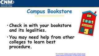 Campus Bookstore
• Check in with your bookstore
and its legalities.
• You may need help from other
colleges to learn best
procedure.
By loveandread: Creative Commons Zero 1.0 Public Domain
License Creative Commons Zero 1.0 Public Domain License
 