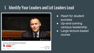 1. Identify Your Leaders and Let Leaders Lead
● Heart for student
success
● Up-and-coming
campus leadership
● Large lecture-based
course
 