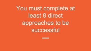 You must complete at
least 8 direct
approaches to be
successful
 
