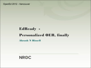 OpenEd 2012 - Vancouver




             EdReady -
             Personalized OER, finally
             Ahrash N Bissell
 