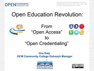 advancing formal and informal learning through the
                            worldwide sharing and use of free, open, high-quality
                            education materials organized as courses.




Open Education Revolution:

             From
        “Open Access”
              to
      “Open Credentialing”
              Una Daly
 OCW Community College Outreach Manager
 