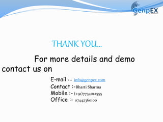 THANK YOU…
For more details and demo
contact us on
E-mail :- info@genpex.com
Contact :-Bharti Sharma
Mobile :- (+91)7734012555
Office :- 07442360100
 