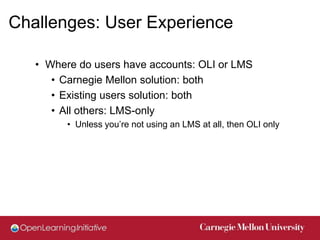 Challenges: User Experience

   • Where do users have accounts: OLI or LMS
      • Carnegie Mellon solution: both
      • ...