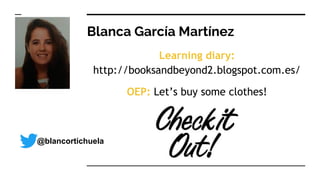 Blanca García Martínez
Learning diary:
http://booksandbeyond2.blogspot.com.es/
OEP: Let’s buy some clothes!
@blancortichuela
 