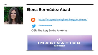 Elena Bermúdez Abad
https://imaginationengineer.blogspot.com.es/
@imaginengineers
OEP: The Story Behind Artworks
 