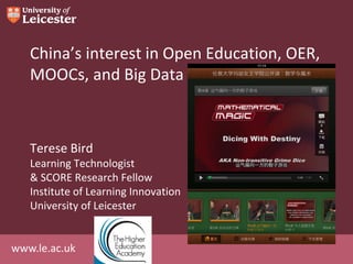 www.le.ac.uk
China’s interest in Open Education, OER,
MOOCs, and Big Data
Terese Bird
Learning Technologist
& SCORE Research Fellow
Institute of Learning Innovation
University of Leicester
 