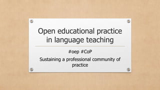 Open educational practice
in language teaching
#oep #CoP
Sustaining a professional community of
practice
 