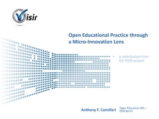 Open Educational Practice through
a Micro-Innovation Lens

                     •   a contribution from
                         the VISIR project




                         Open Education WS –
     Anthony F. Camilleri Event Name
        Presenter Name OEB Berlin
 