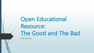 Open Educational
Resource:
The Good and The Bad
Katie McBride
 