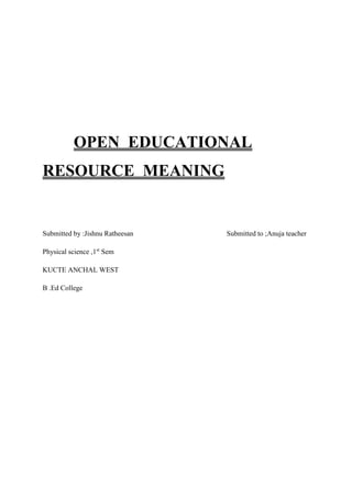 OPEN EDUCATIONAL
RESOURCE MEANING
Submitted by :Jishnu Ratheesan Submitted to ;Anuja teacher
Physical science ,1st
Sem
KUCTE ANCHAL WEST
B .Ed College
 