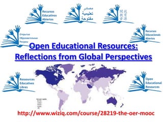 Open Educational Resources:
Reflections from Global Perspectives
http://www.wiziq.com/course/28219-the-oer-mooc
 