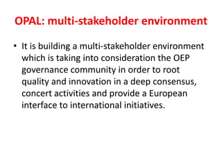 OPAL: multi-stakeholder environment
• It is building a multi-stakeholder environment
which is taking into consideration th...