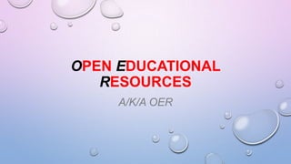OPEN EDUCATIONAL
RESOURCES
A/K/A OER

 