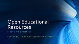Open Educational
Resources
BENEFITS AND CHALLENGES
DIANE O’NEILL, SOUTH PUGET SOUND COMMUNITY COLLEGE
 